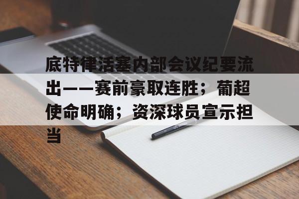 欧博体育公欧博体-底特律活塞内部会议纪要流出——赛前豪取连胜；葡超使命明确；资深球员宣示担当的简单介绍